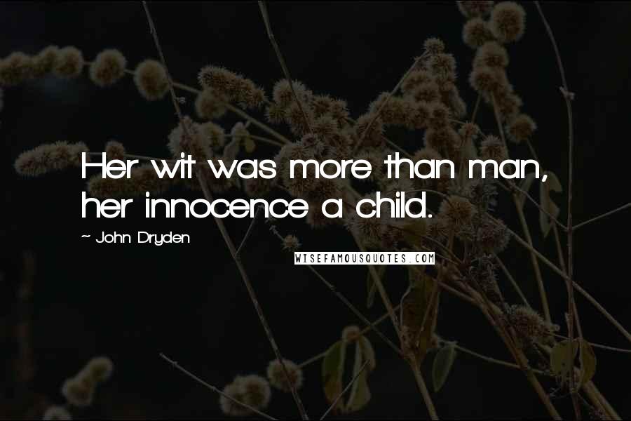 John Dryden Quotes: Her wit was more than man, her innocence a child.