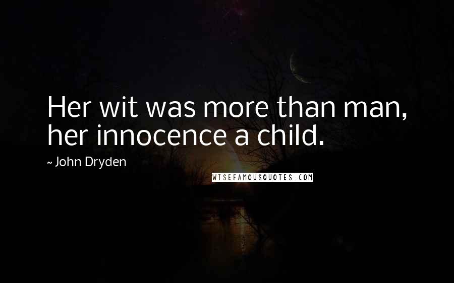John Dryden Quotes: Her wit was more than man, her innocence a child.