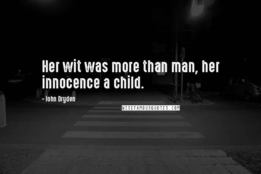 John Dryden Quotes: Her wit was more than man, her innocence a child.