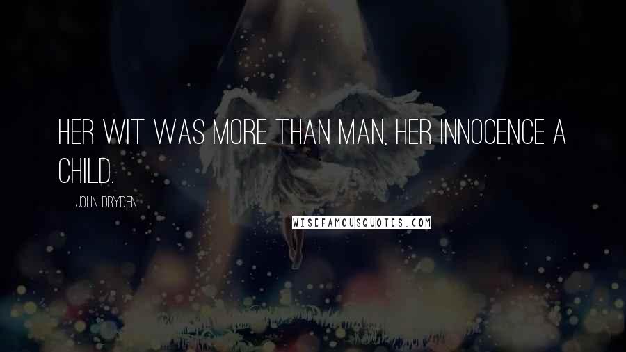 John Dryden Quotes: Her wit was more than man, her innocence a child.