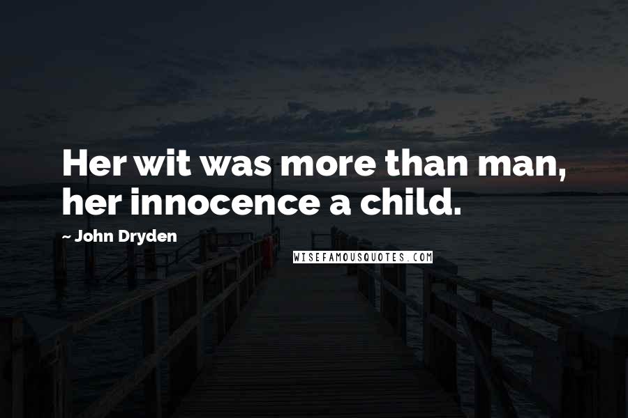 John Dryden Quotes: Her wit was more than man, her innocence a child.