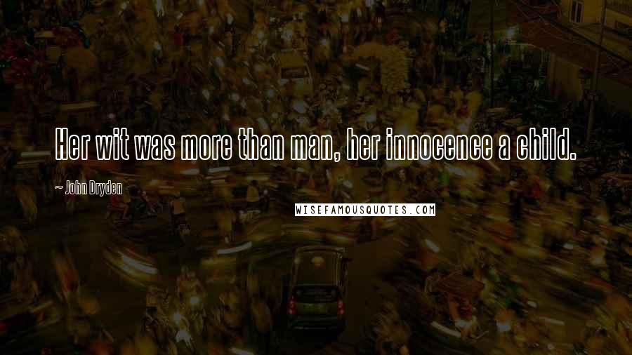 John Dryden Quotes: Her wit was more than man, her innocence a child.