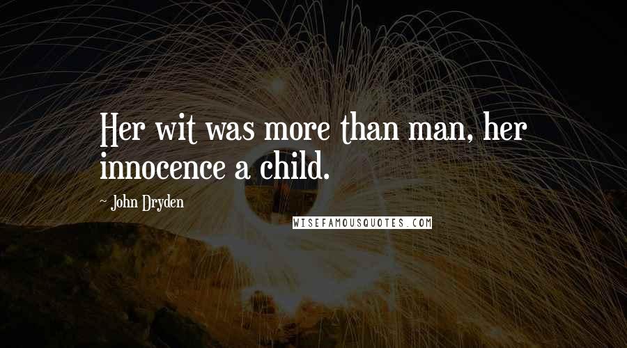John Dryden Quotes: Her wit was more than man, her innocence a child.
