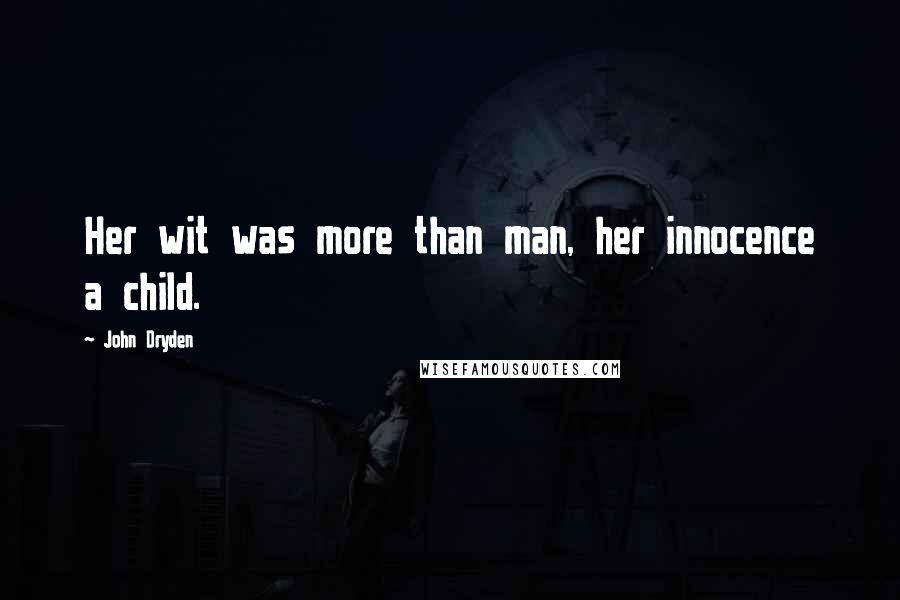 John Dryden Quotes: Her wit was more than man, her innocence a child.