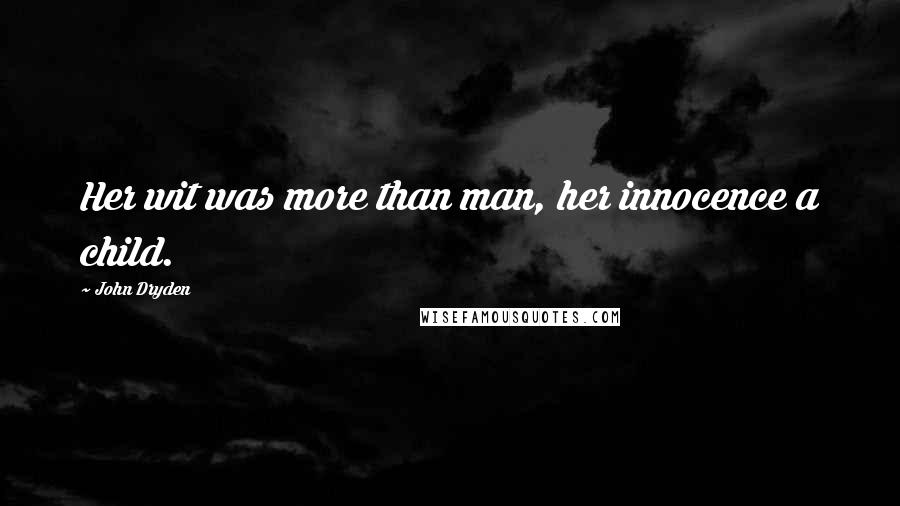 John Dryden Quotes: Her wit was more than man, her innocence a child.