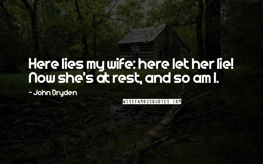 John Dryden Quotes: Here lies my wife: here let her lie! Now she's at rest, and so am I.