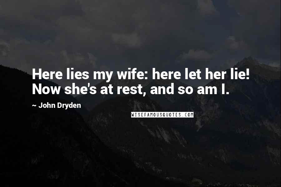 John Dryden Quotes: Here lies my wife: here let her lie! Now she's at rest, and so am I.