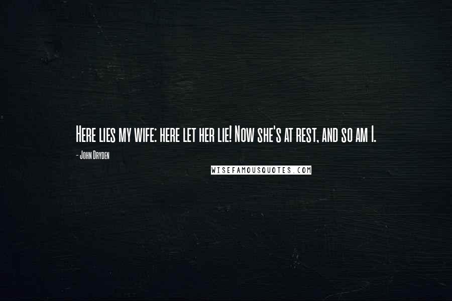 John Dryden Quotes: Here lies my wife: here let her lie! Now she's at rest, and so am I.