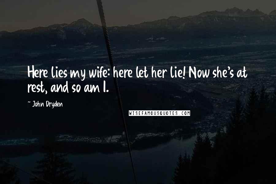 John Dryden Quotes: Here lies my wife: here let her lie! Now she's at rest, and so am I.