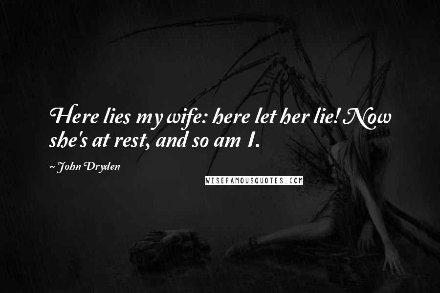 John Dryden Quotes: Here lies my wife: here let her lie! Now she's at rest, and so am I.