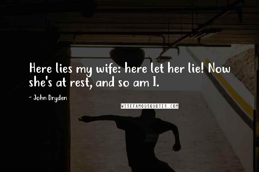 John Dryden Quotes: Here lies my wife: here let her lie! Now she's at rest, and so am I.