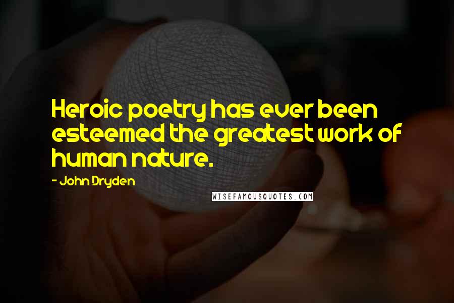 John Dryden Quotes: Heroic poetry has ever been esteemed the greatest work of human nature.