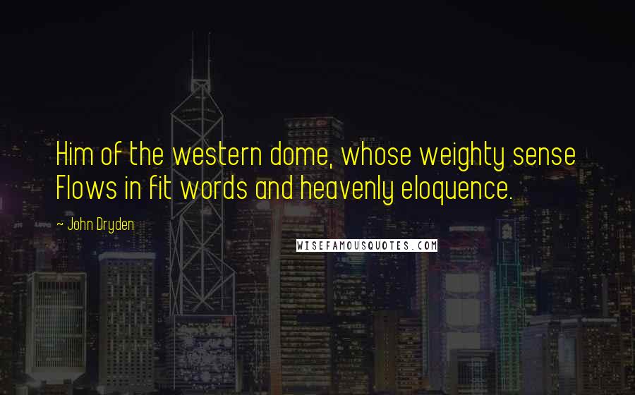 John Dryden Quotes: Him of the western dome, whose weighty sense Flows in fit words and heavenly eloquence.