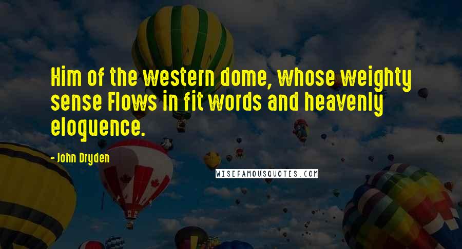 John Dryden Quotes: Him of the western dome, whose weighty sense Flows in fit words and heavenly eloquence.