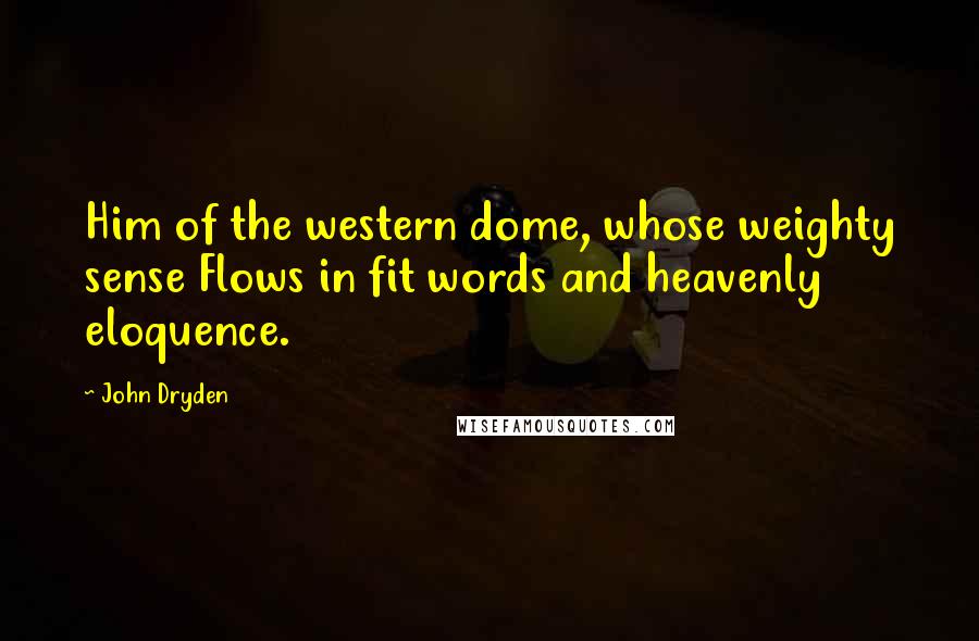 John Dryden Quotes: Him of the western dome, whose weighty sense Flows in fit words and heavenly eloquence.