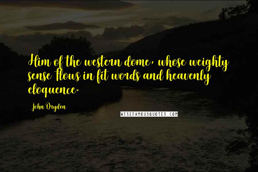 John Dryden Quotes: Him of the western dome, whose weighty sense Flows in fit words and heavenly eloquence.