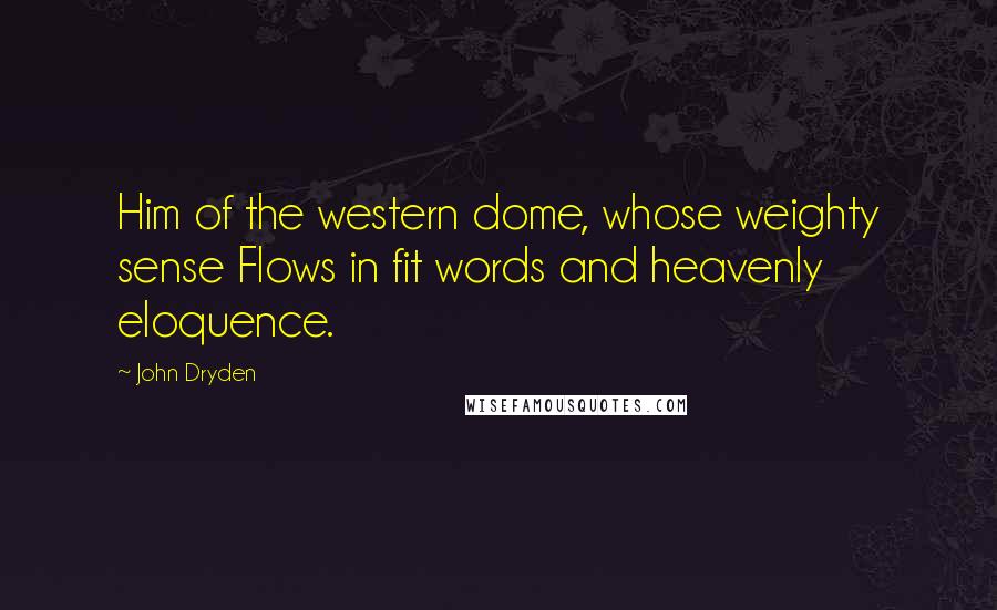 John Dryden Quotes: Him of the western dome, whose weighty sense Flows in fit words and heavenly eloquence.