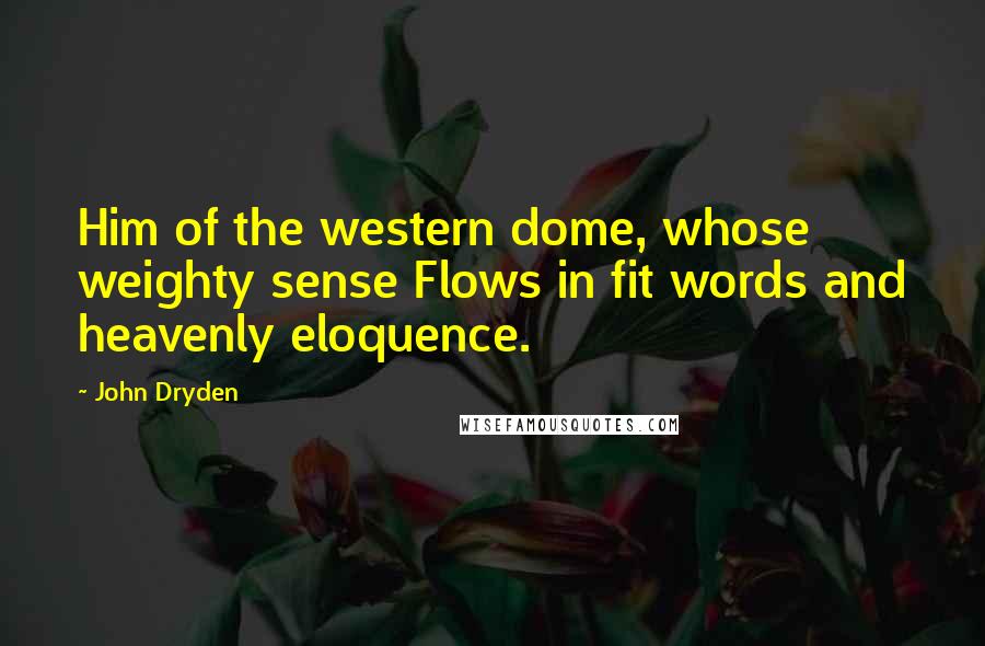 John Dryden Quotes: Him of the western dome, whose weighty sense Flows in fit words and heavenly eloquence.