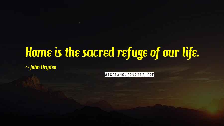 John Dryden Quotes: Home is the sacred refuge of our life.