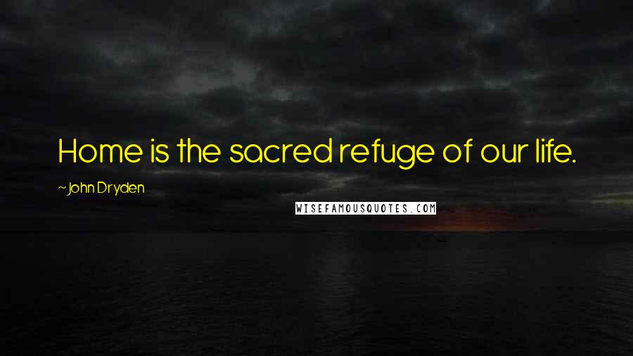 John Dryden Quotes: Home is the sacred refuge of our life.