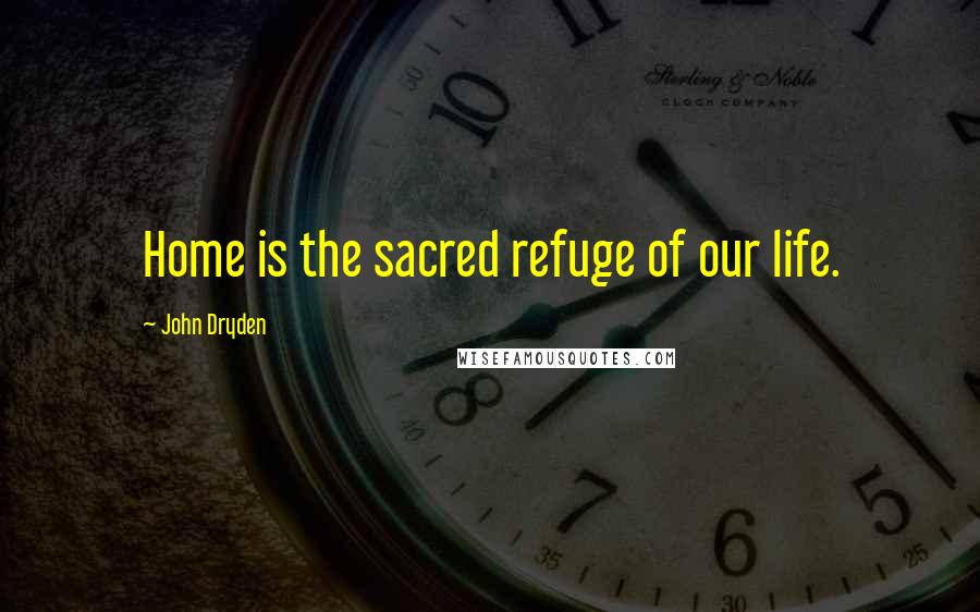 John Dryden Quotes: Home is the sacred refuge of our life.