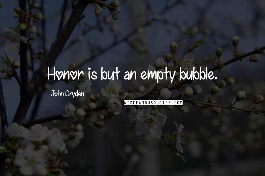John Dryden Quotes: Honor is but an empty bubble.