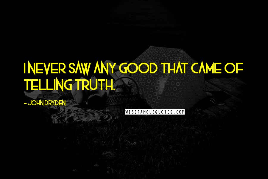 John Dryden Quotes: I never saw any good that came of telling truth.