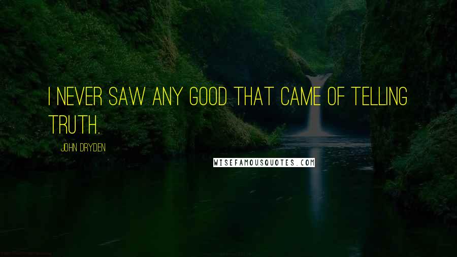 John Dryden Quotes: I never saw any good that came of telling truth.