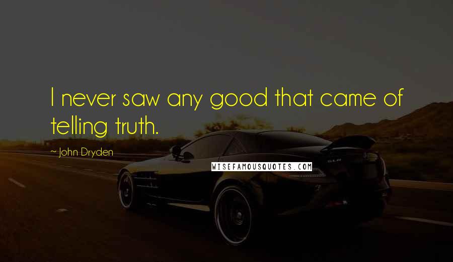 John Dryden Quotes: I never saw any good that came of telling truth.