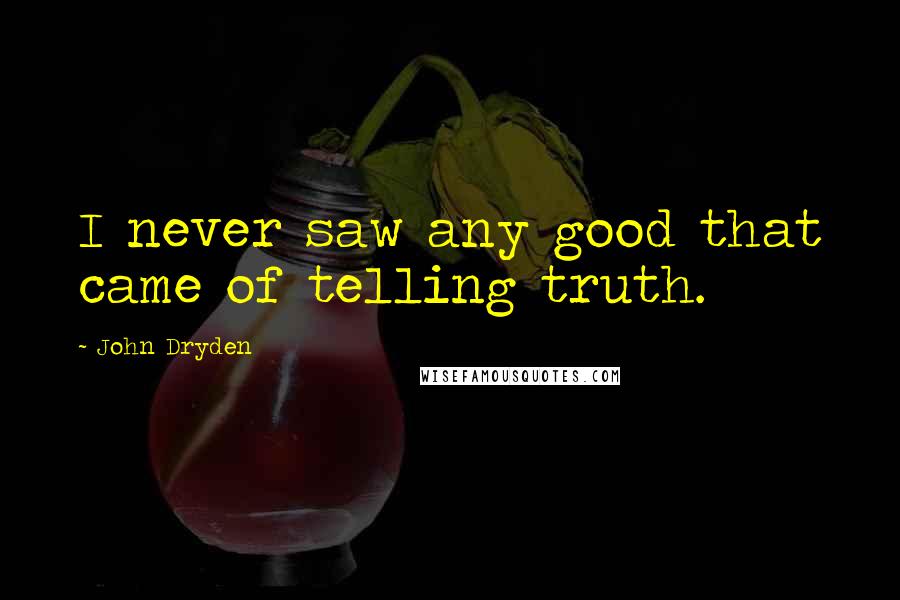 John Dryden Quotes: I never saw any good that came of telling truth.