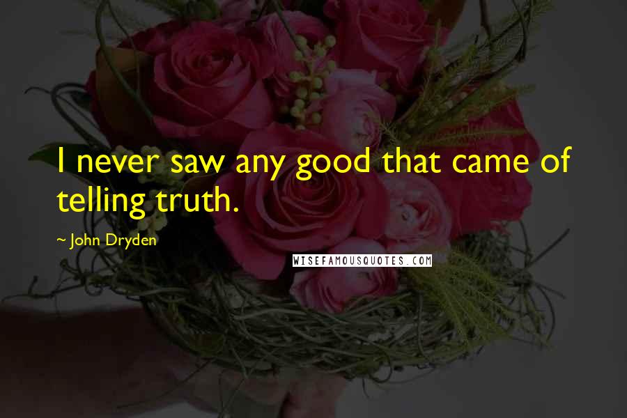 John Dryden Quotes: I never saw any good that came of telling truth.