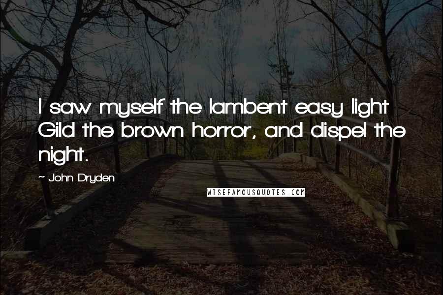 John Dryden Quotes: I saw myself the lambent easy light Gild the brown horror, and dispel the night.