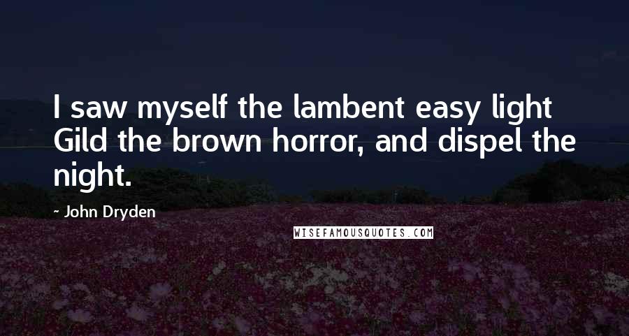 John Dryden Quotes: I saw myself the lambent easy light Gild the brown horror, and dispel the night.