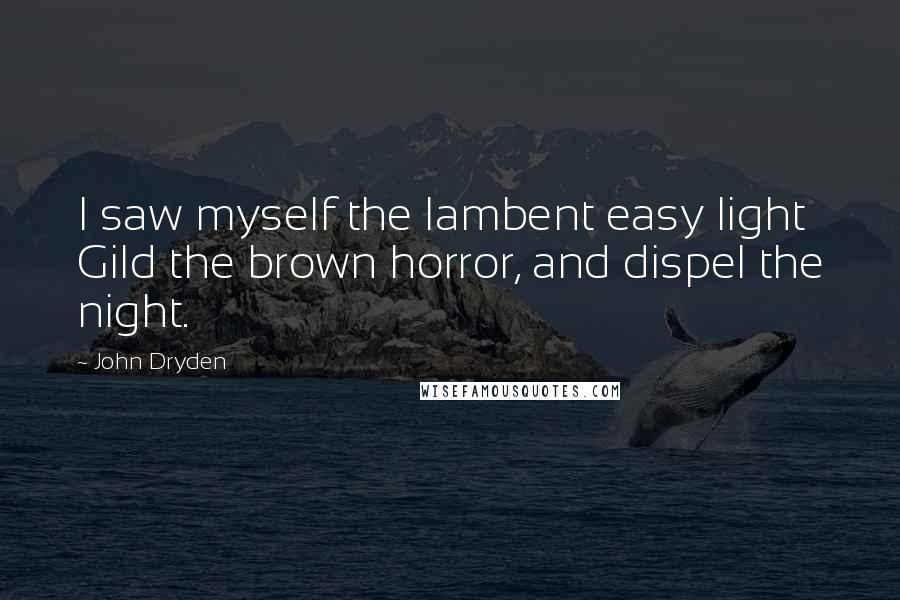 John Dryden Quotes: I saw myself the lambent easy light Gild the brown horror, and dispel the night.