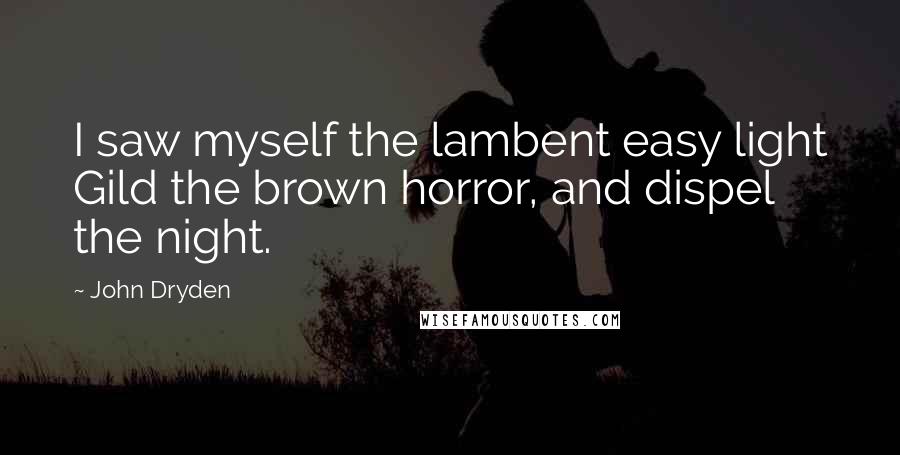 John Dryden Quotes: I saw myself the lambent easy light Gild the brown horror, and dispel the night.