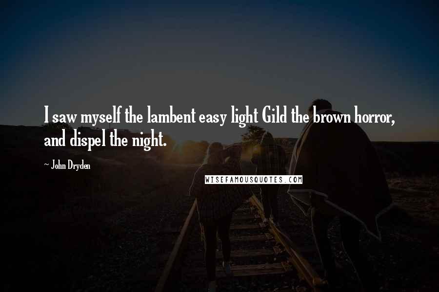 John Dryden Quotes: I saw myself the lambent easy light Gild the brown horror, and dispel the night.