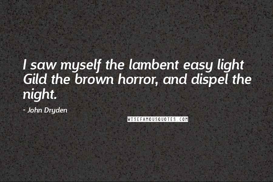 John Dryden Quotes: I saw myself the lambent easy light Gild the brown horror, and dispel the night.