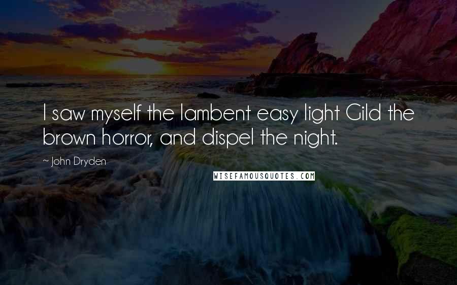 John Dryden Quotes: I saw myself the lambent easy light Gild the brown horror, and dispel the night.