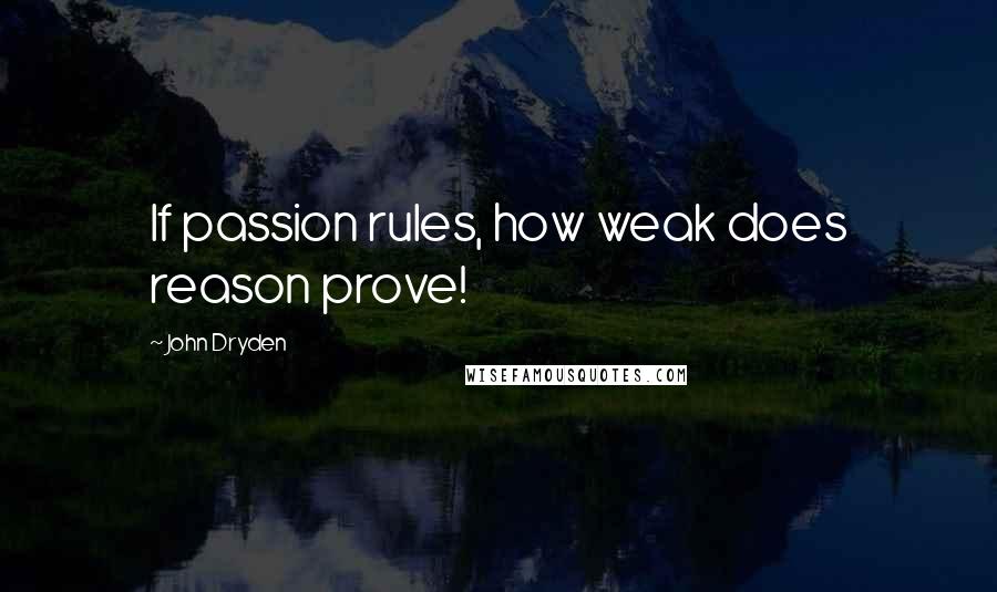 John Dryden Quotes: If passion rules, how weak does reason prove!