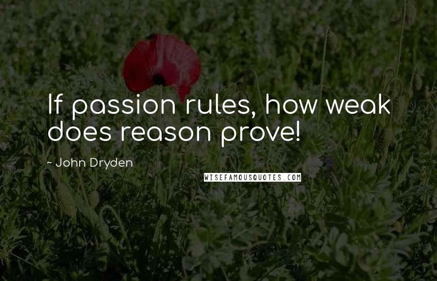 John Dryden Quotes: If passion rules, how weak does reason prove!