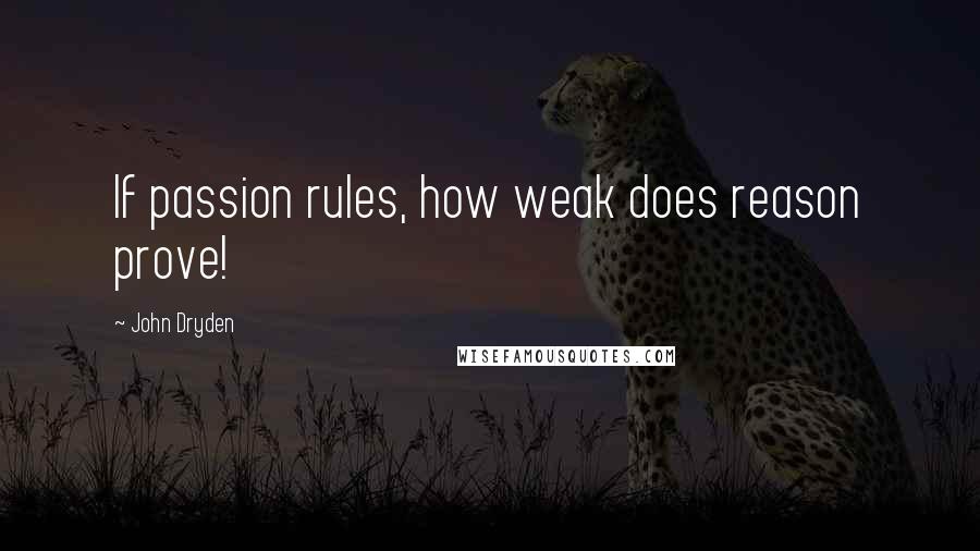 John Dryden Quotes: If passion rules, how weak does reason prove!