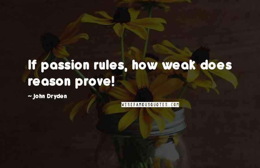 John Dryden Quotes: If passion rules, how weak does reason prove!