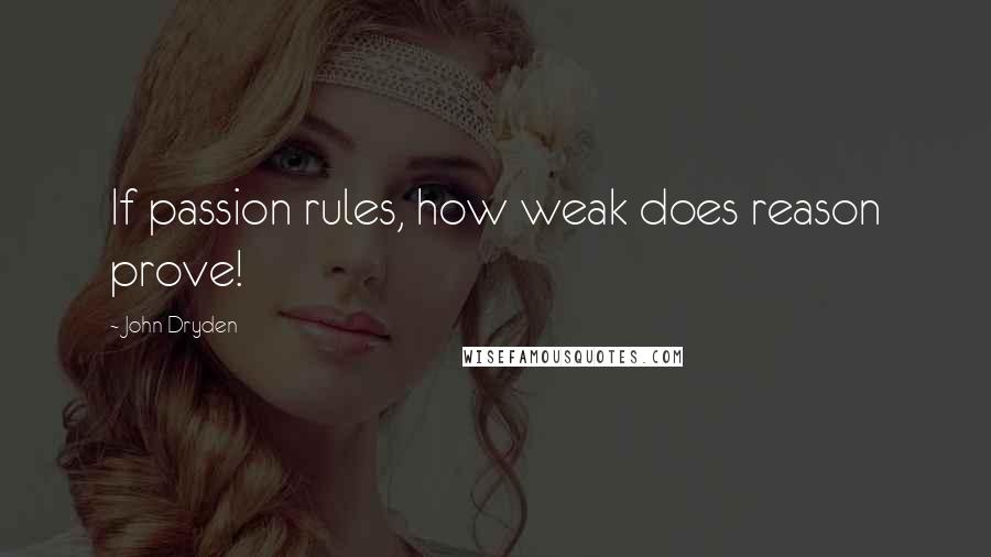 John Dryden Quotes: If passion rules, how weak does reason prove!