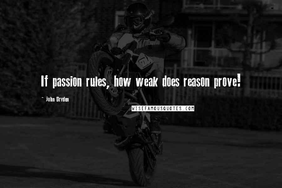 John Dryden Quotes: If passion rules, how weak does reason prove!