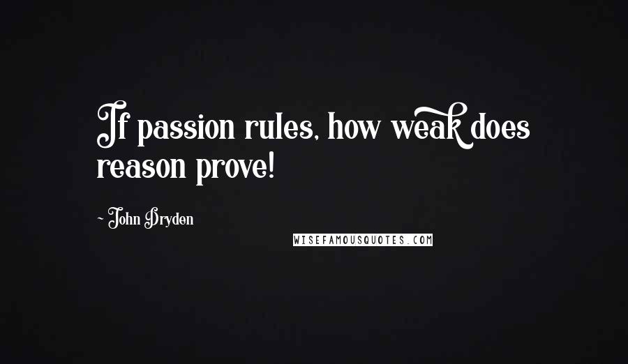 John Dryden Quotes: If passion rules, how weak does reason prove!