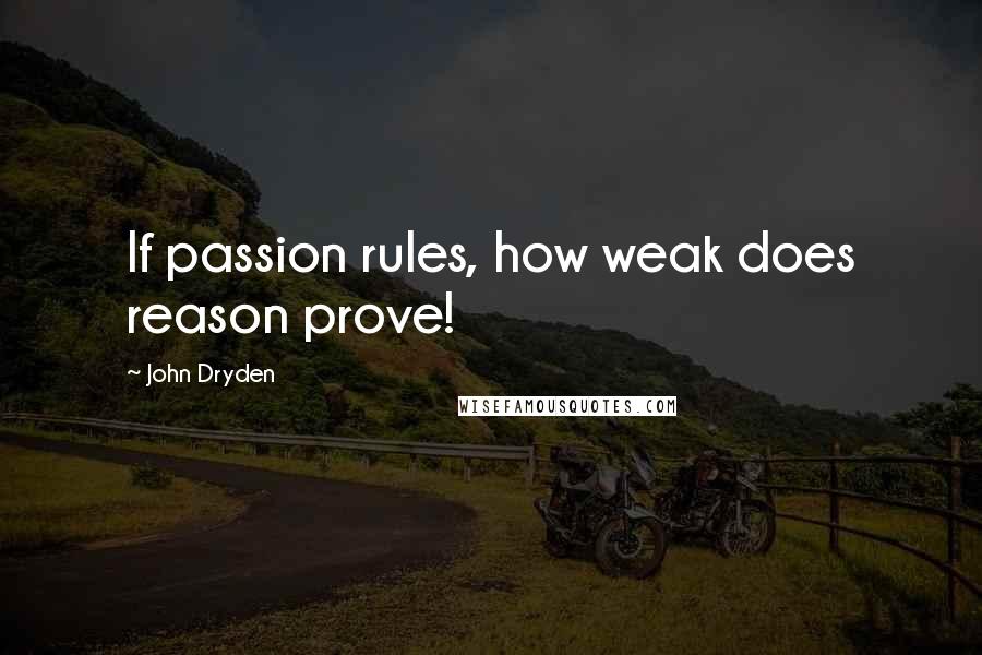 John Dryden Quotes: If passion rules, how weak does reason prove!