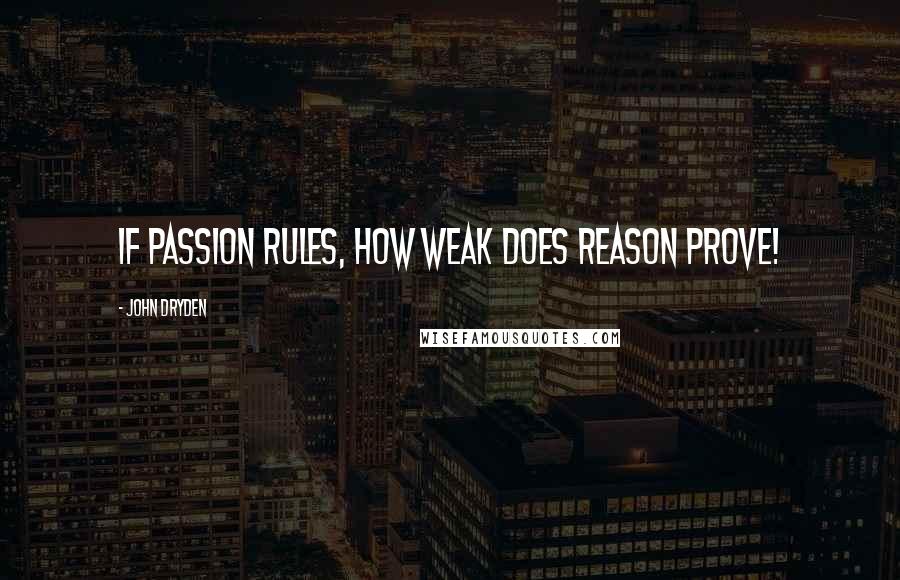 John Dryden Quotes: If passion rules, how weak does reason prove!