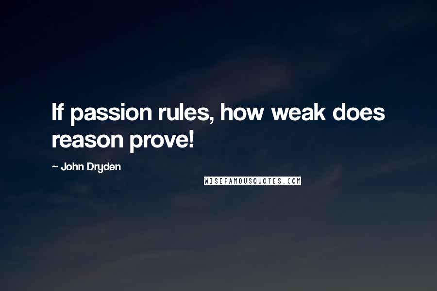 John Dryden Quotes: If passion rules, how weak does reason prove!