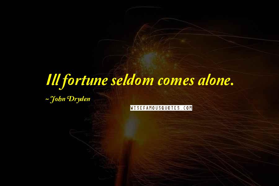 John Dryden Quotes: Ill fortune seldom comes alone.