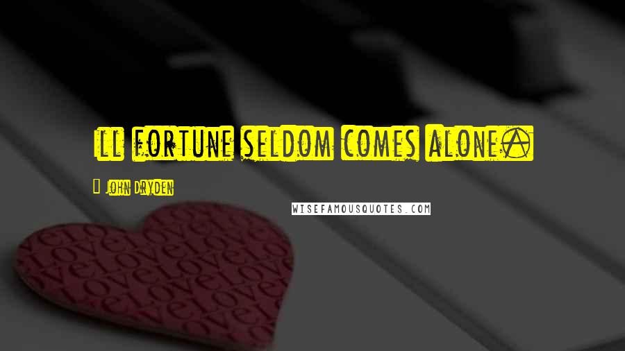 John Dryden Quotes: Ill fortune seldom comes alone.